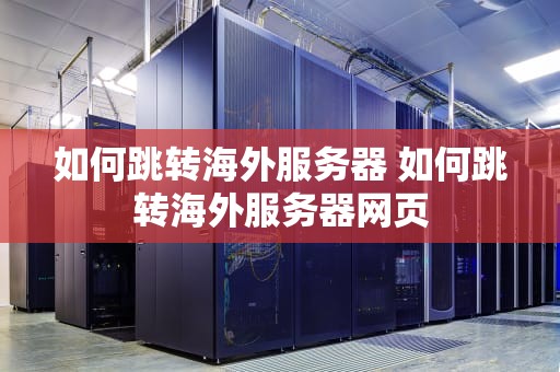 如何跳转海外服务器 如何跳转海外服务器网页