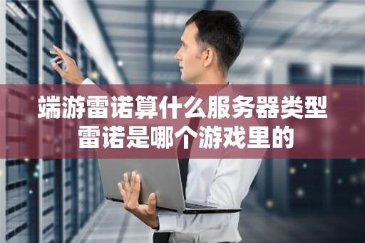 端游雷诺算什么服务器类型 雷诺是哪个游戏里的