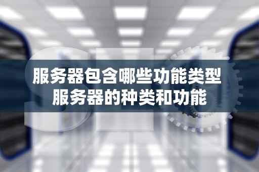 服务器包含哪些功能类型 服务器的种类和功能