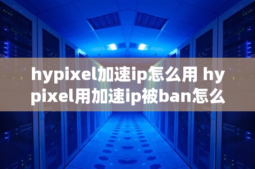 hypixel加速ip怎么用 hypixel用加速ip被ban怎么办