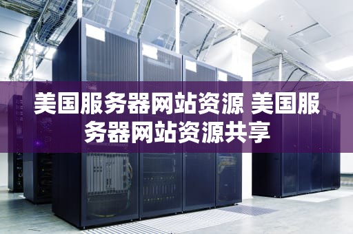 美国服务器网站资源 美国服务器网站资源共享