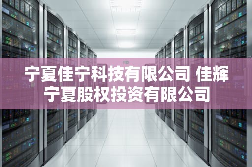 宁夏佳宁科技有限公司 佳辉宁夏股权投资有限公司