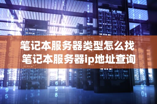 笔记本服务器类型怎么找 笔记本服务器ip地址查询
