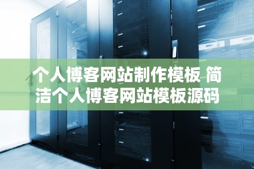 个人博客网站制作模板 简洁个人博客网站模板源码