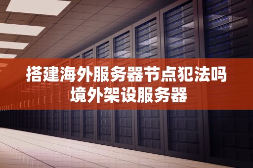 搭建海外服务器节点犯法吗 境外架设服务器