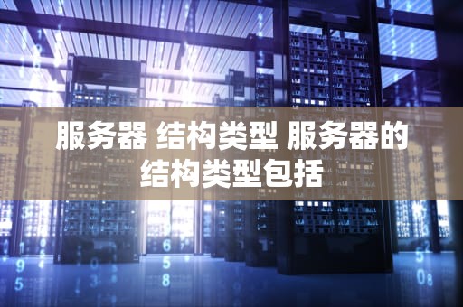 服务器 结构类型 服务器的结构类型包括