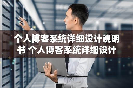 个人博客系统详细设计说明书 个人博客系统详细设计说明书模板