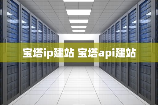 宝塔ip建站 宝塔api建站