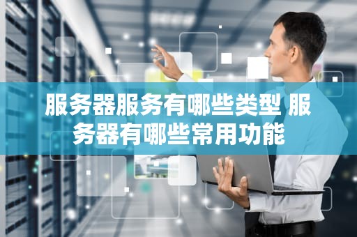 服务器服务有哪些类型 服务器有哪些常用功能