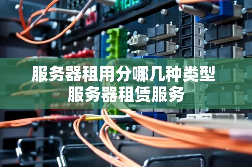 服务器租用分哪几种类型 服务器租赁服务