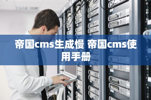 帝国cms生成慢 帝国cms使用手册