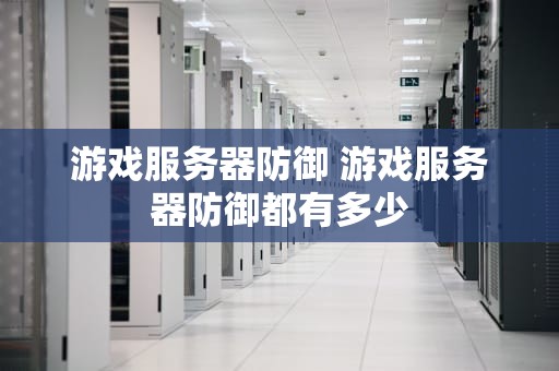 游戏服务器防御 游戏服务器防御都有多少