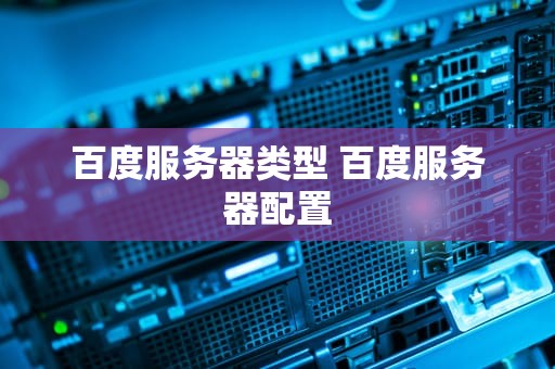 百度服务器类型 百度服务器配置