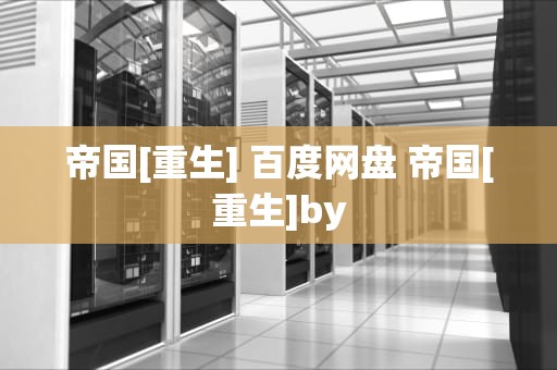 帝国[重生] 百度网盘 帝国[重生]by