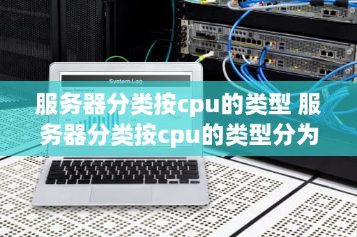 服务器分类按cpu的类型 服务器分类按cpu的类型分为