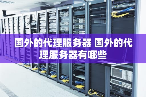 国外的代理服务器 国外的代理服务器有哪些