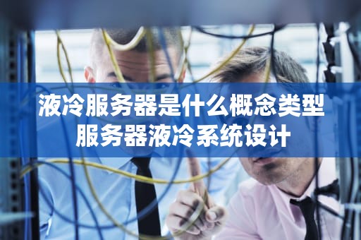 液冷服务器是什么概念类型 服务器液冷系统设计