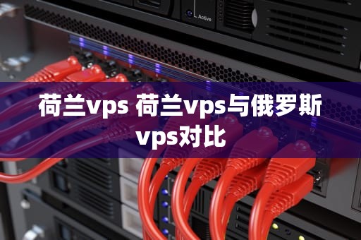 荷兰vps 荷兰vps与俄罗斯vps对比
