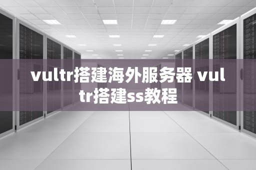 vultr搭建海外服务器 vultr搭建ss教程