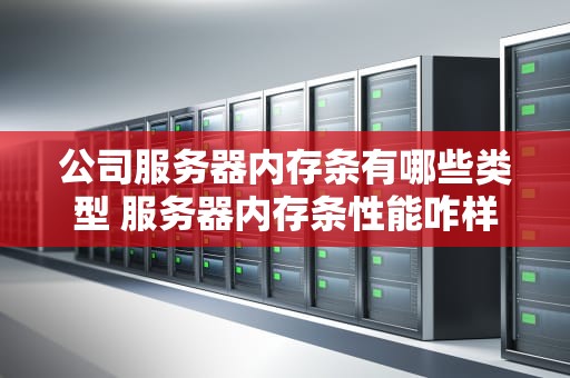 公司服务器内存条有哪些类型 服务器内存条性能咋样