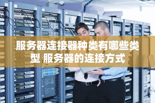 服务器连接器种类有哪些类型 服务器的连接方式