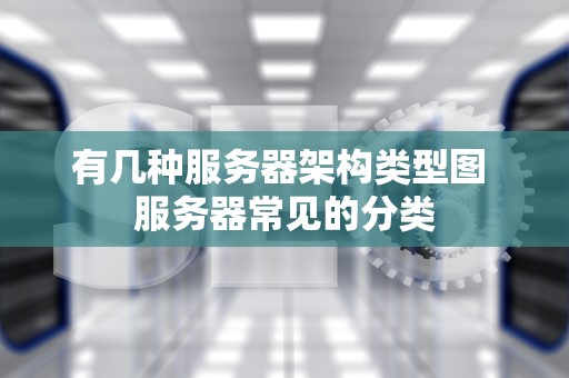 有几种服务器架构类型图 服务器常见的分类