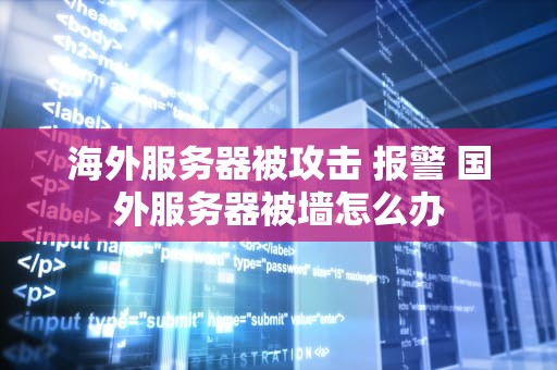 海外服务器被攻击 报警 国外服务器被墙怎么办