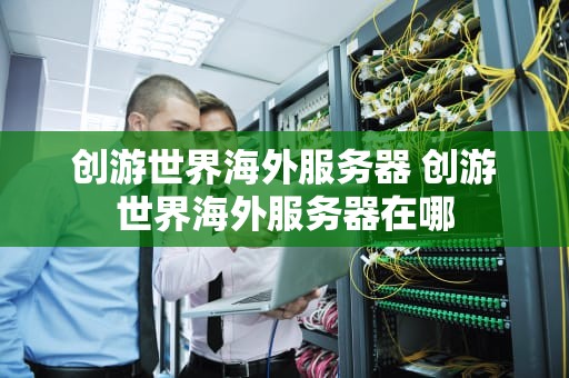 创游世界海外服务器 创游世界海外服务器在哪