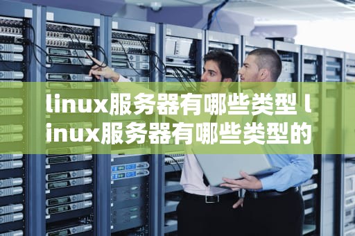 linux服务器有哪些类型 linux服务器有哪些类型的