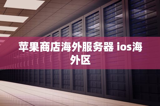 苹果商店海外服务器 ios海外区