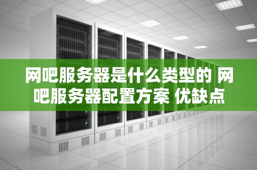 网吧服务器是什么类型的 网吧服务器配置方案 优缺点