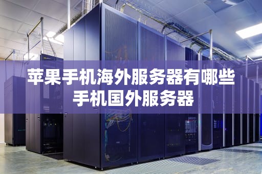 苹果手机海外服务器有哪些 手机国外服务器