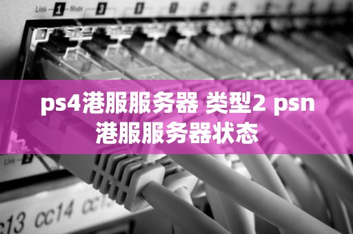 ps4港服服务器 类型2 psn港服服务器状态