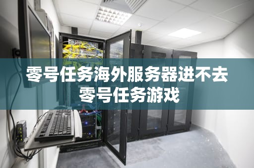 零号任务海外服务器进不去 零号任务游戏