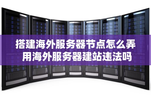 搭建海外服务器节点怎么弄 用海外服务器建站违法吗