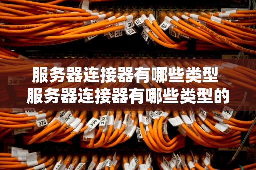 服务器连接器有哪些类型 服务器连接器有哪些类型的