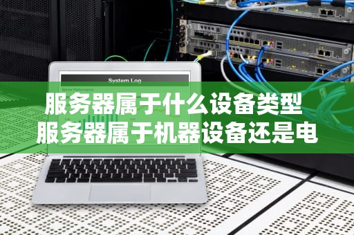 服务器属于什么设备类型 服务器属于机器设备还是电子设备