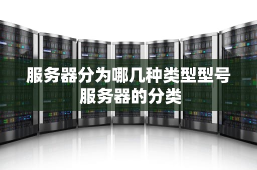 服务器分为哪几种类型型号 服务器的分类