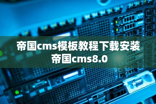 帝国cms模板教程下载安装 帝国cms8.0