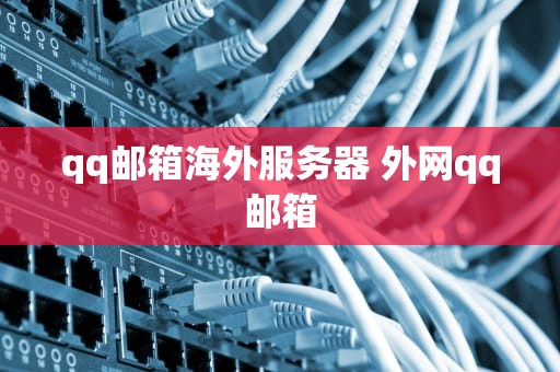 qq邮箱海外服务器 外网qq邮箱