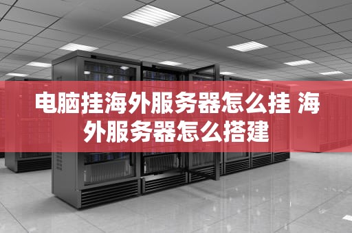 电脑挂海外服务器怎么挂 海外服务器怎么搭建