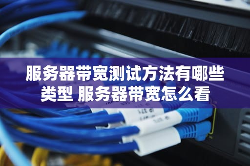 服务器带宽测试方法有哪些类型 服务器带宽怎么看