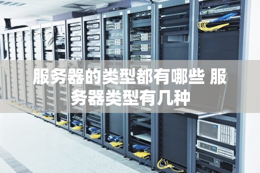 服务器的类型都有哪些 服务器类型有几种