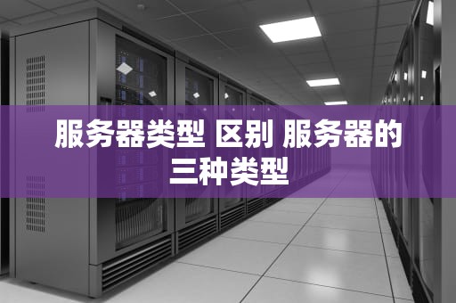 服务器类型 区别 服务器的三种类型