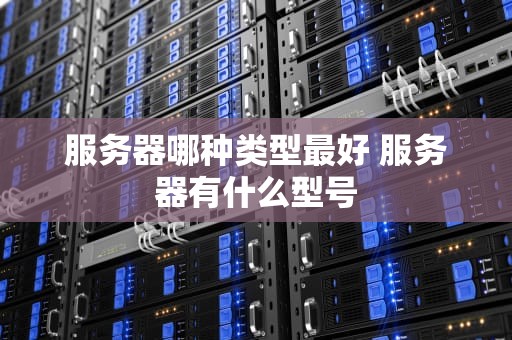 服务器哪种类型最好 服务器有什么型号