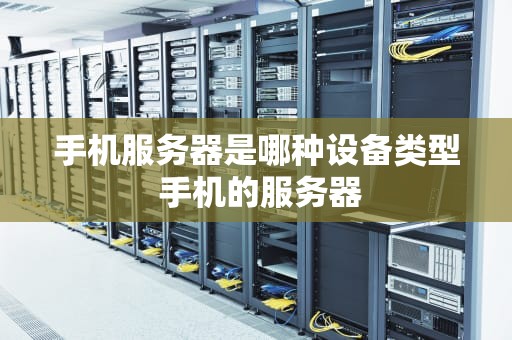手机服务器是哪种设备类型 手机的服务器