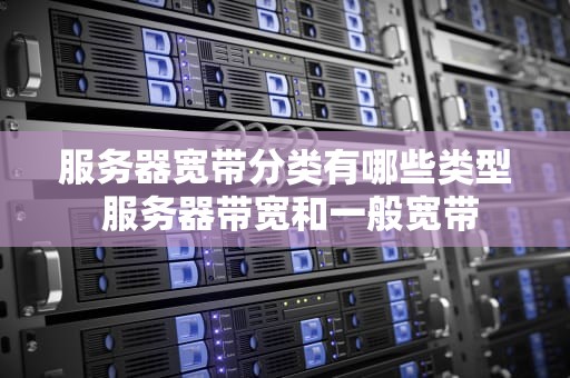 服务器宽带分类有哪些类型 服务器带宽和一般宽带