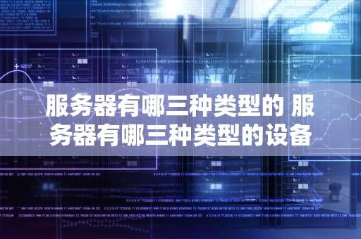 服务器有哪三种类型的 服务器有哪三种类型的设备