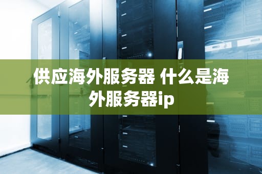 供应海外服务器 什么是海外服务器ip