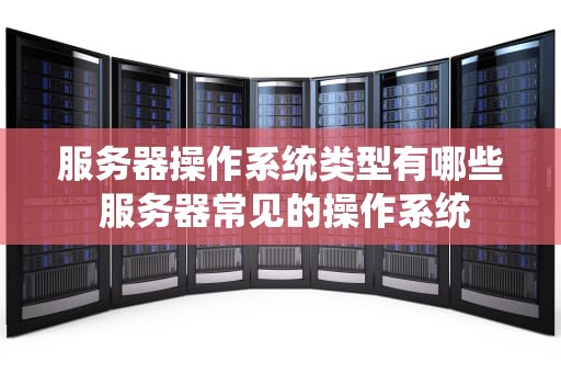 服务器操作系统类型有哪些 服务器常见的操作系统